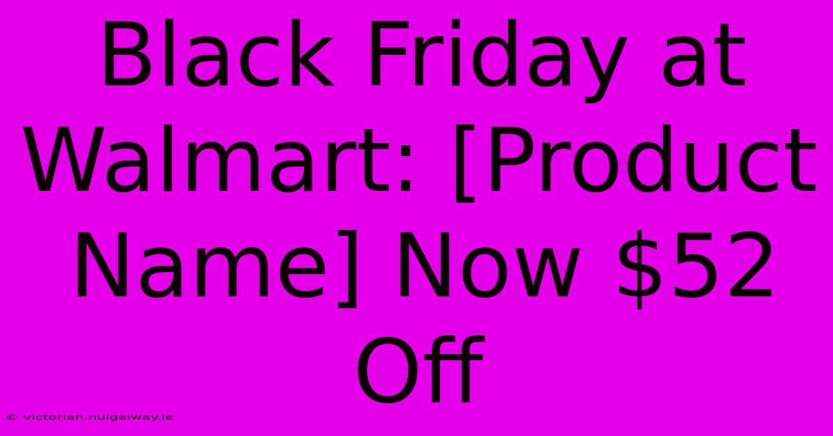 Black Friday At Walmart: [Product Name] Now $52 Off 