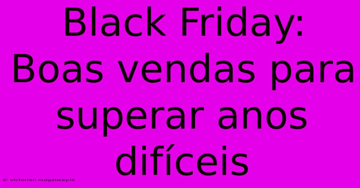 Black Friday: Boas Vendas Para Superar Anos Difíceis