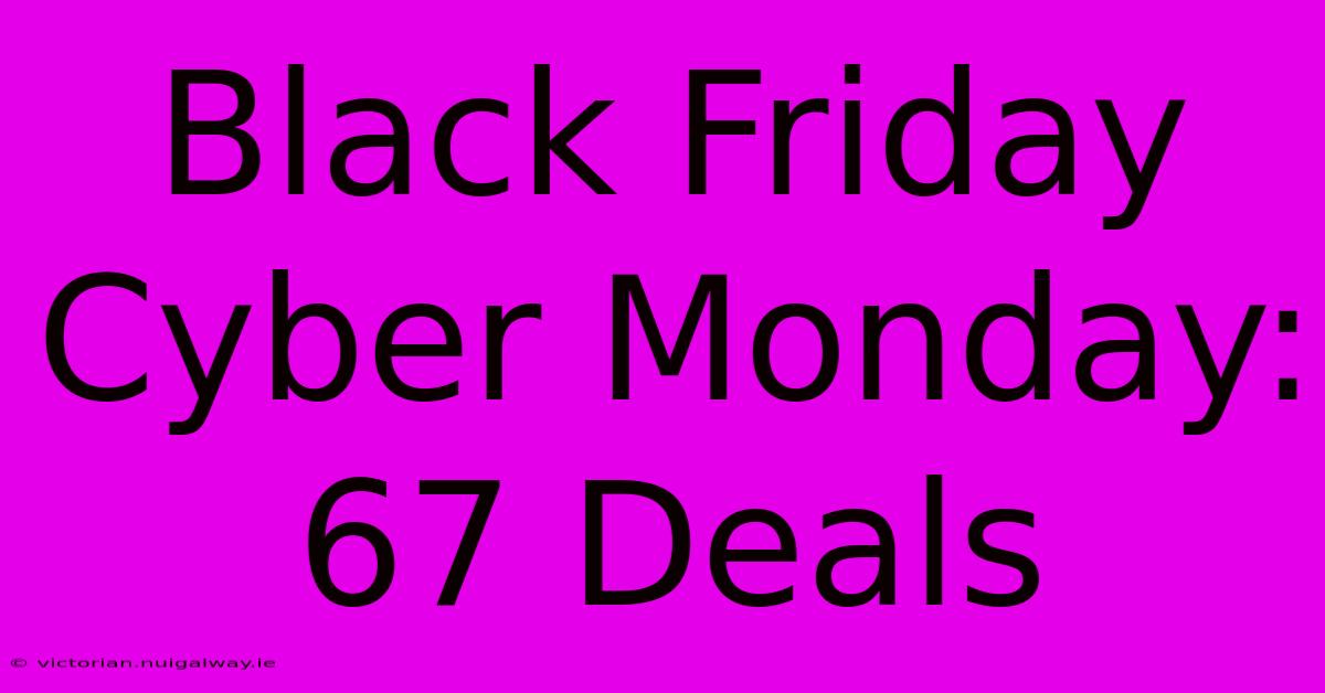 Black Friday Cyber Monday: 67 Deals