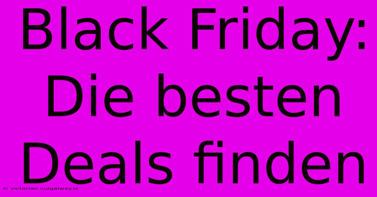 Black Friday:  Die Besten Deals Finden