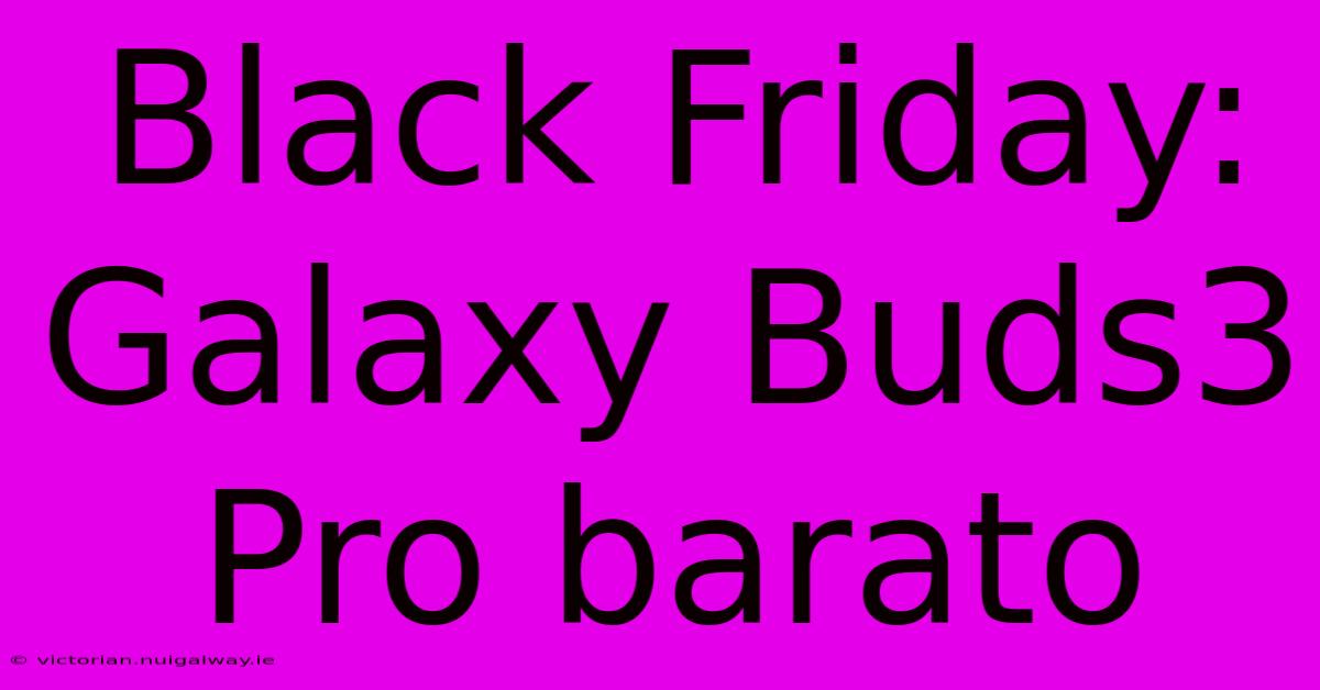 Black Friday: Galaxy Buds3 Pro Barato