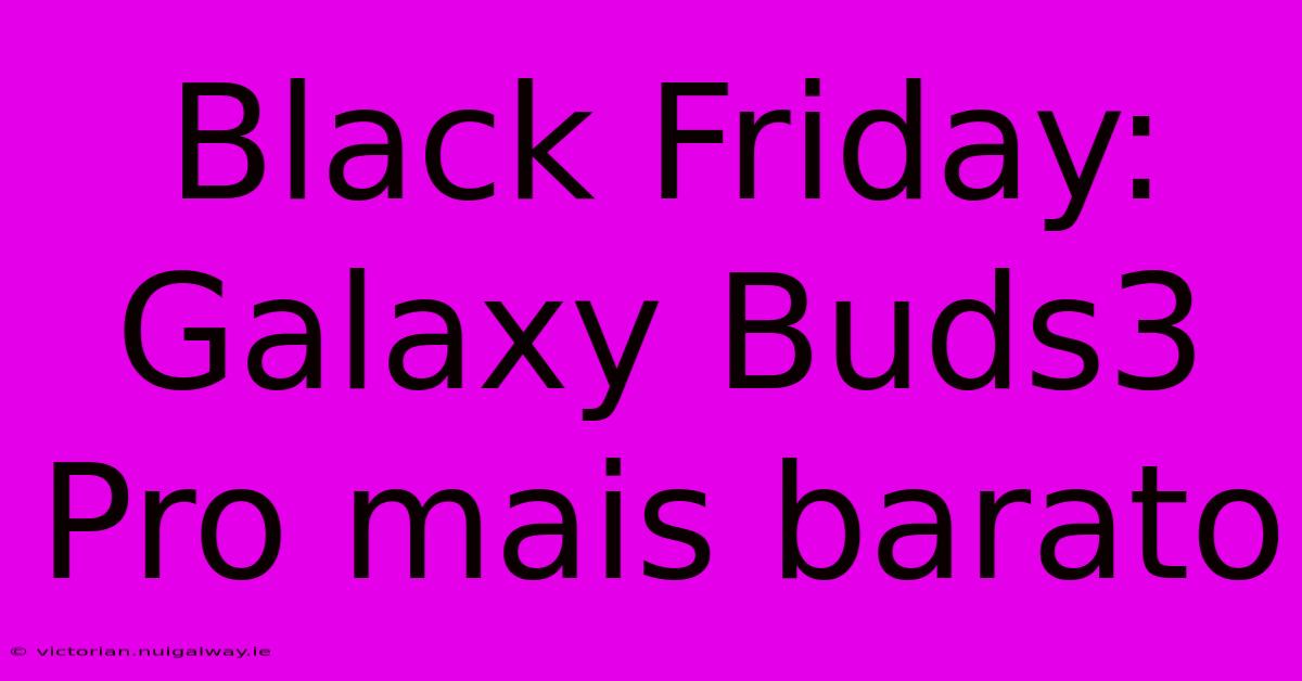 Black Friday: Galaxy Buds3 Pro Mais Barato