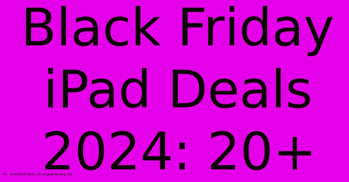 Black Friday IPad Deals 2024: 20+