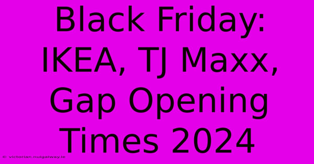 Black Friday: IKEA, TJ Maxx, Gap Opening Times 2024