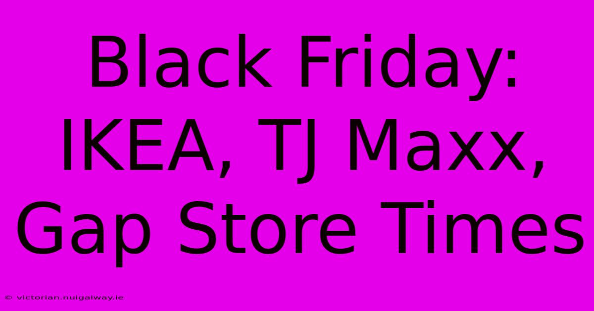 Black Friday: IKEA, TJ Maxx, Gap Store Times