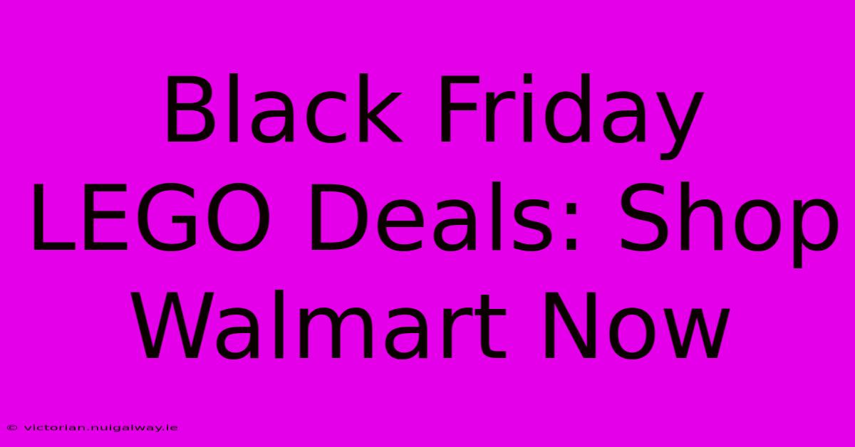 Black Friday LEGO Deals: Shop Walmart Now 