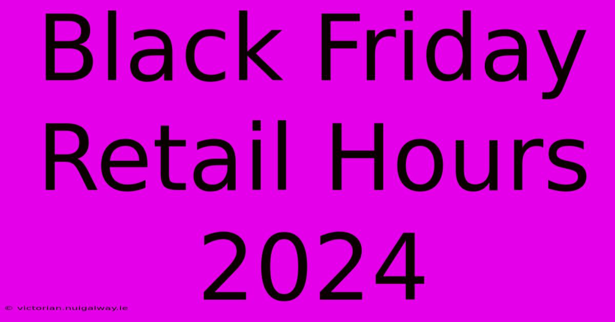 Black Friday Retail Hours 2024