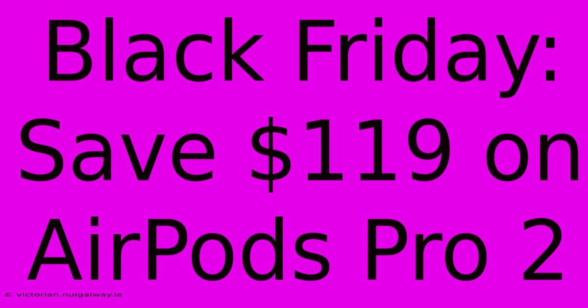 Black Friday: Save $119 On AirPods Pro 2