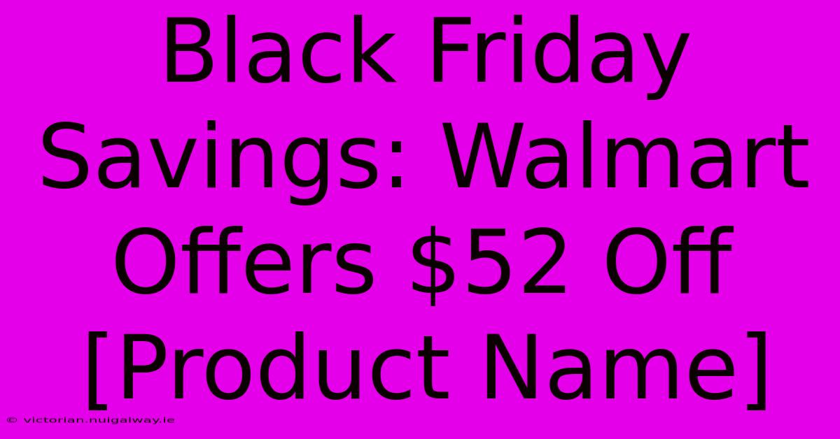 Black Friday Savings: Walmart Offers $52 Off [Product Name] 