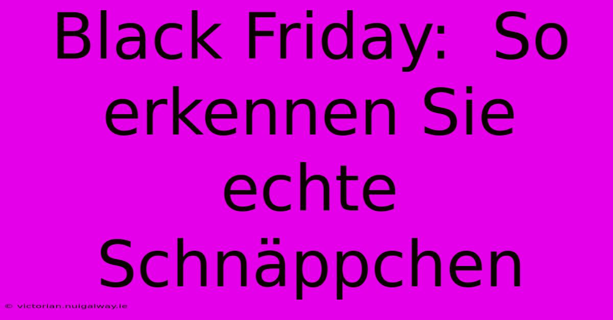 Black Friday:  So Erkennen Sie Echte Schnäppchen