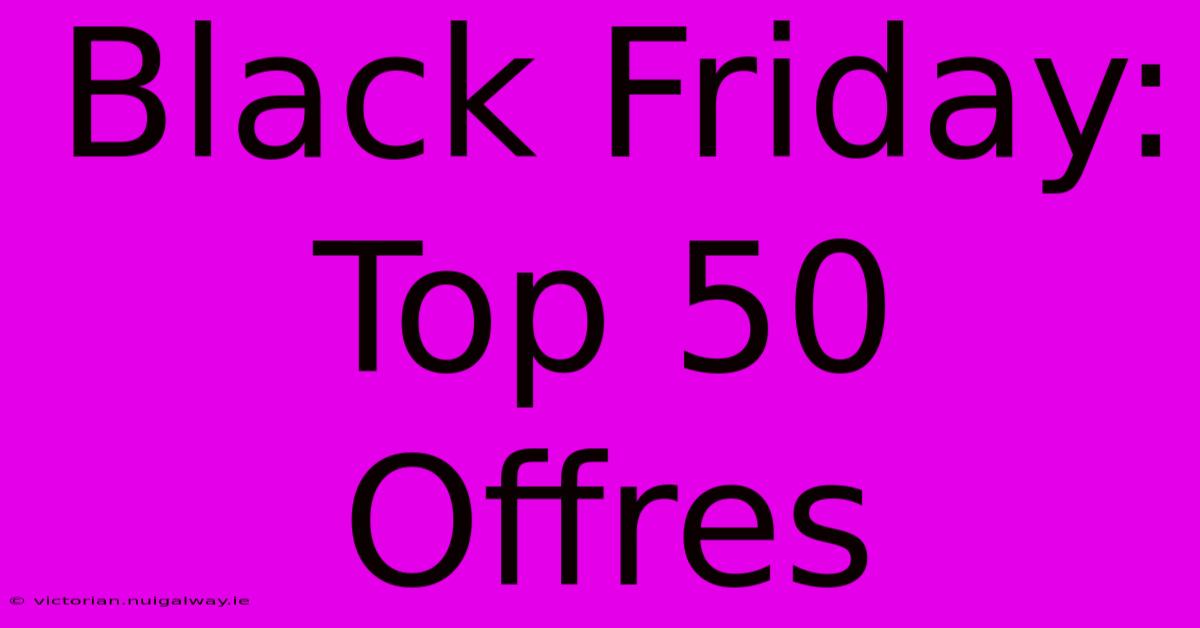 Black Friday: Top 50 Offres