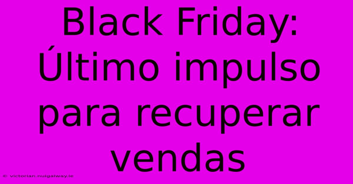 Black Friday: Último Impulso Para Recuperar Vendas