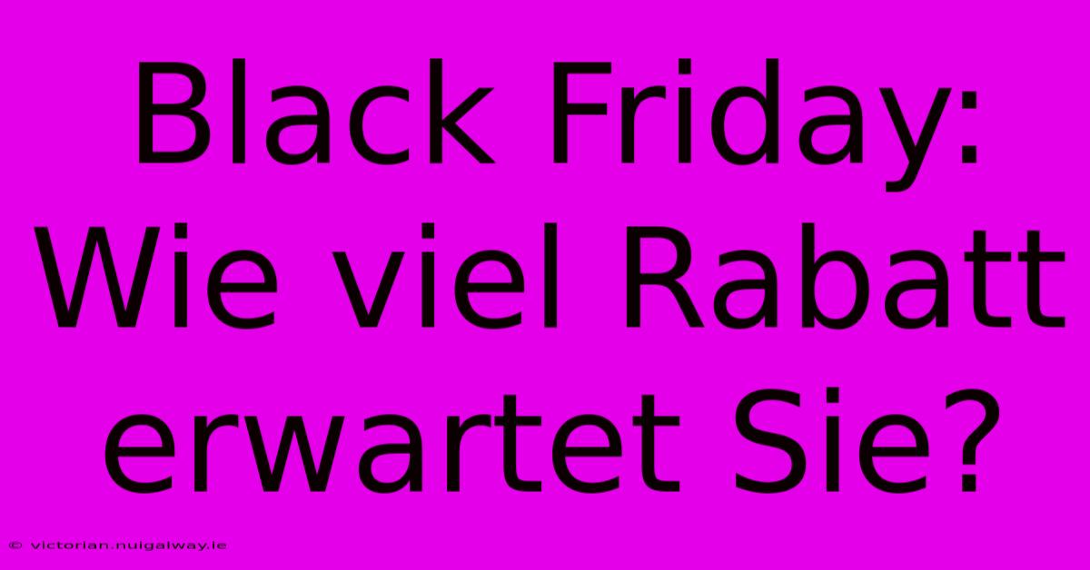 Black Friday: Wie Viel Rabatt Erwartet Sie?