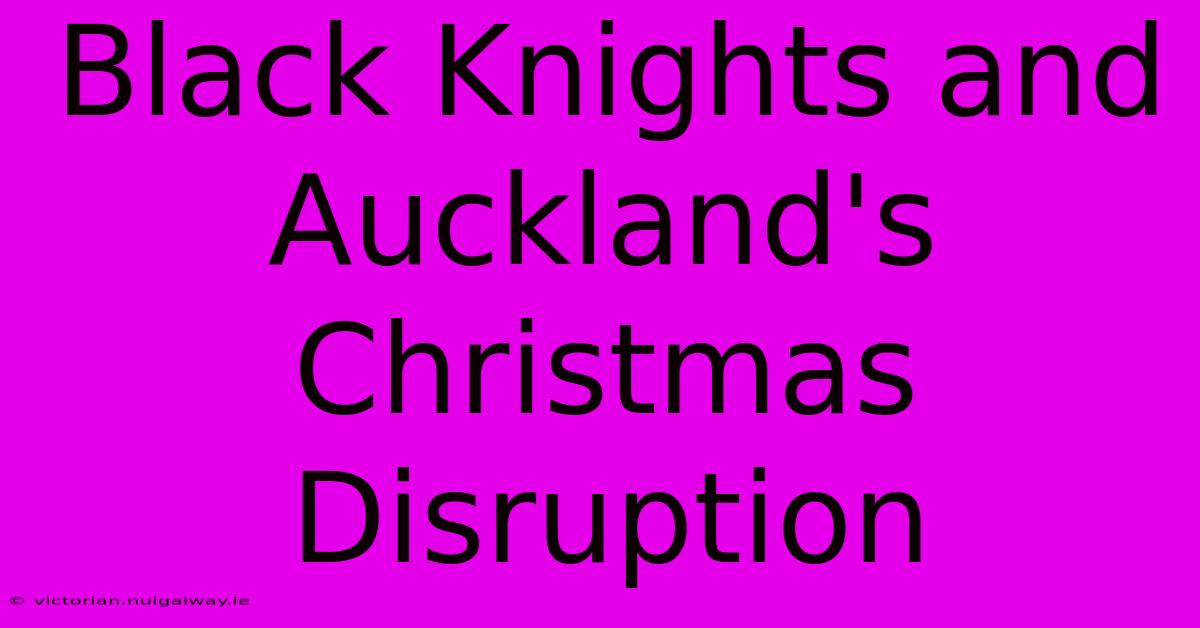 Black Knights And Auckland's Christmas Disruption