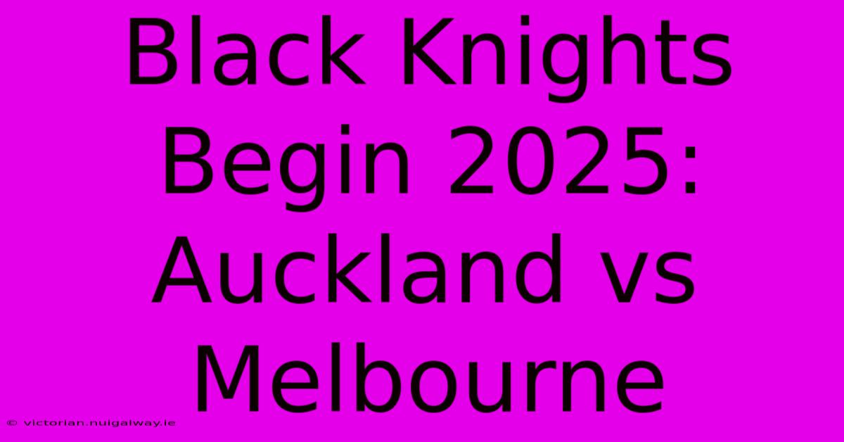 Black Knights Begin 2025: Auckland Vs Melbourne