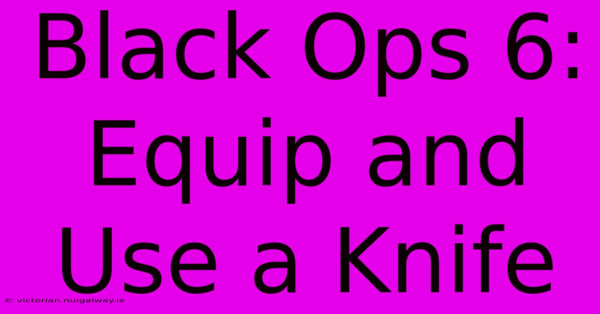 Black Ops 6: Equip And Use A Knife