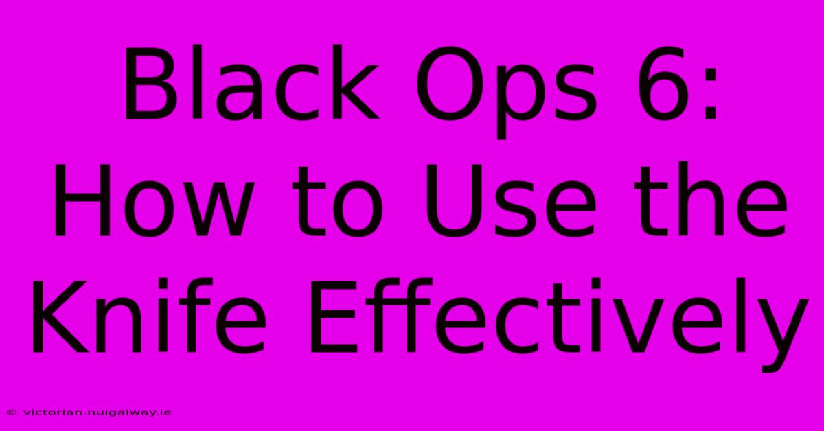 Black Ops 6: How To Use The Knife Effectively