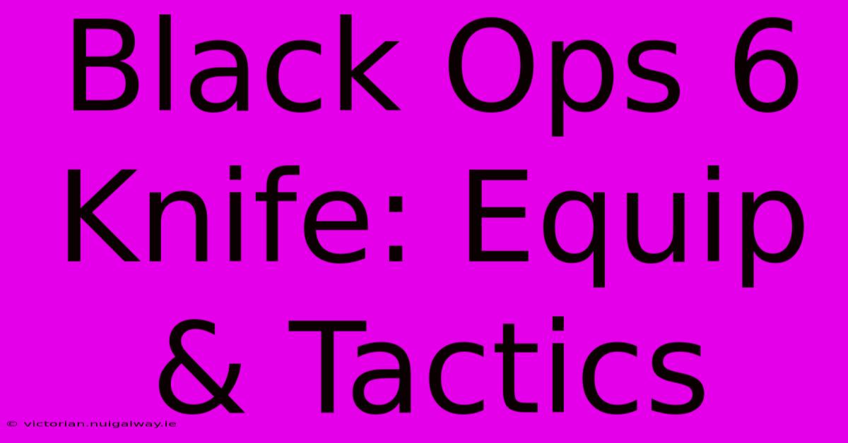 Black Ops 6 Knife: Equip & Tactics 