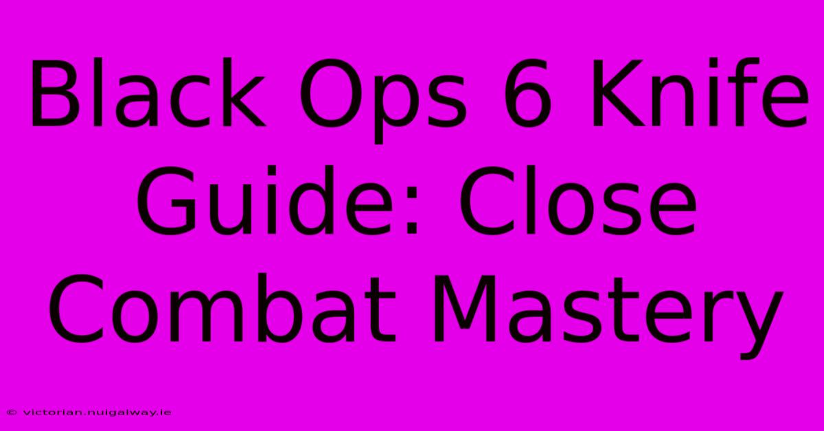 Black Ops 6 Knife Guide: Close Combat Mastery 