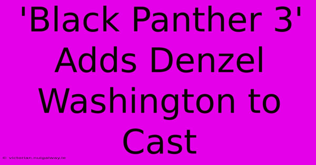 'Black Panther 3' Adds Denzel Washington To Cast