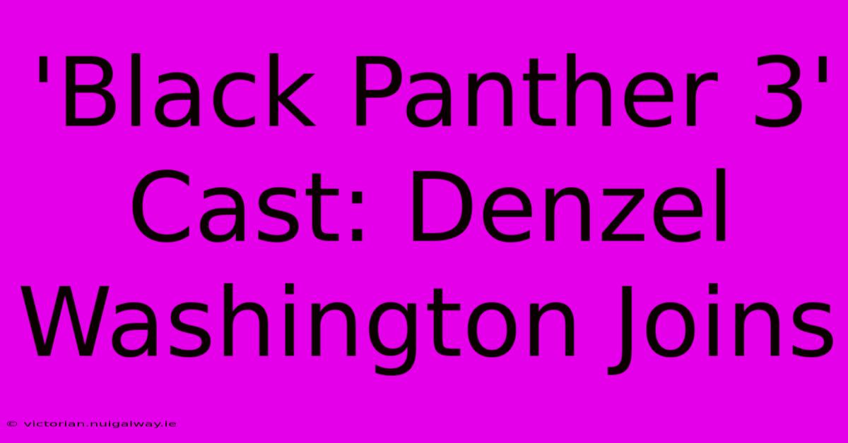 'Black Panther 3' Cast: Denzel Washington Joins