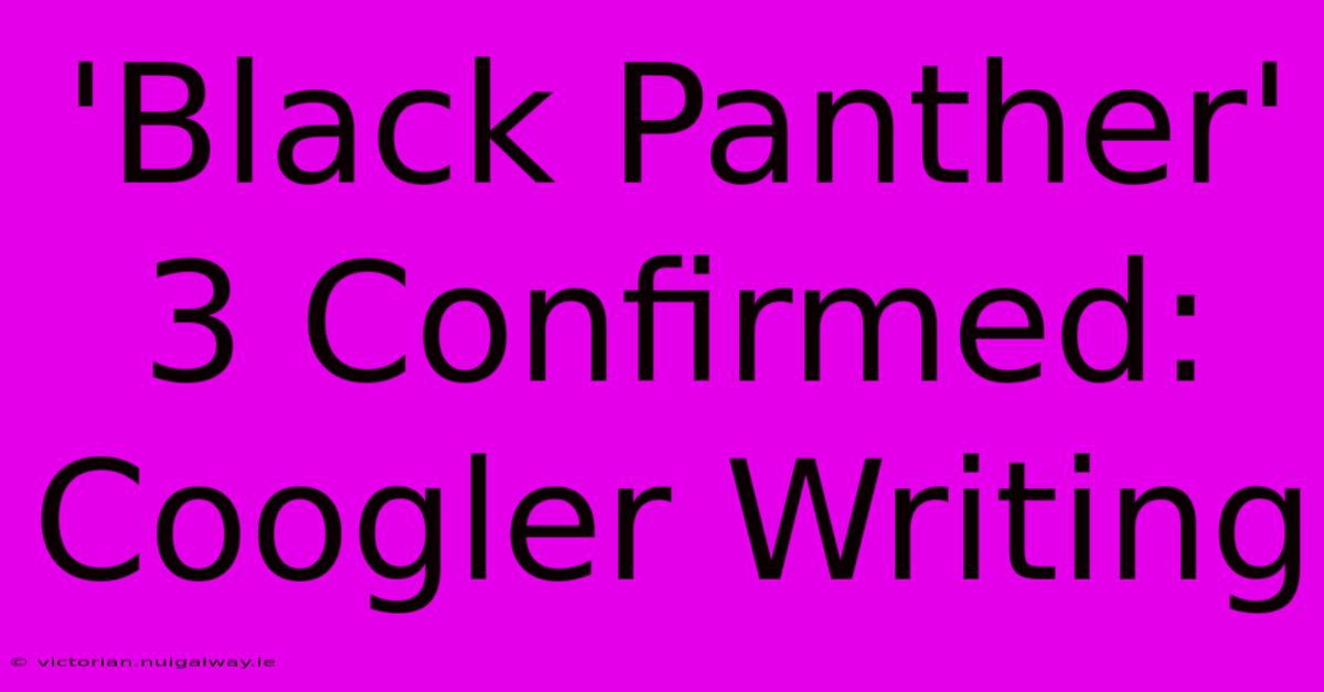 'Black Panther' 3 Confirmed: Coogler Writing