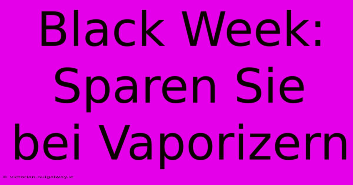 Black Week: Sparen Sie Bei Vaporizern