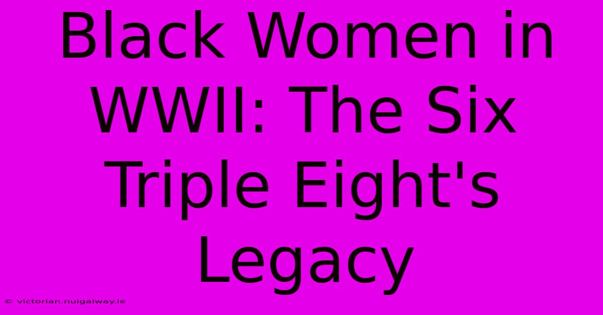 Black Women In WWII: The Six Triple Eight's Legacy