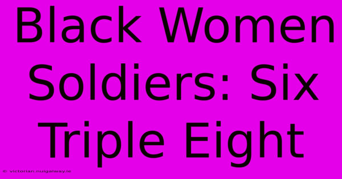 Black Women Soldiers: Six Triple Eight