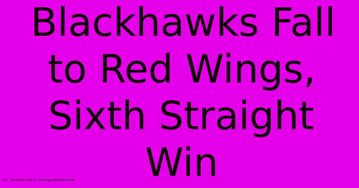 Blackhawks Fall To Red Wings, Sixth Straight Win