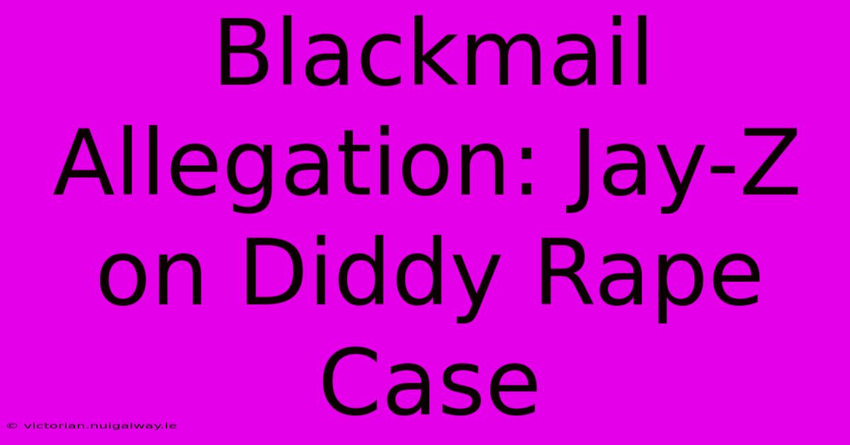 Blackmail Allegation: Jay-Z On Diddy Rape Case