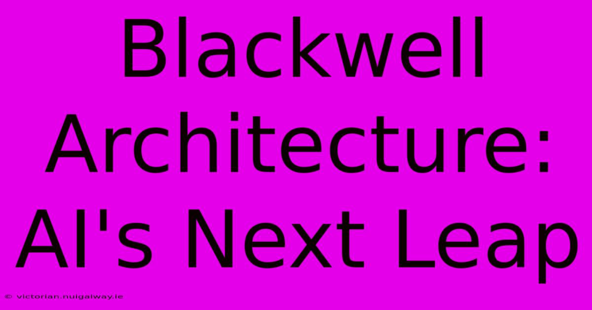 Blackwell Architecture: AI's Next Leap