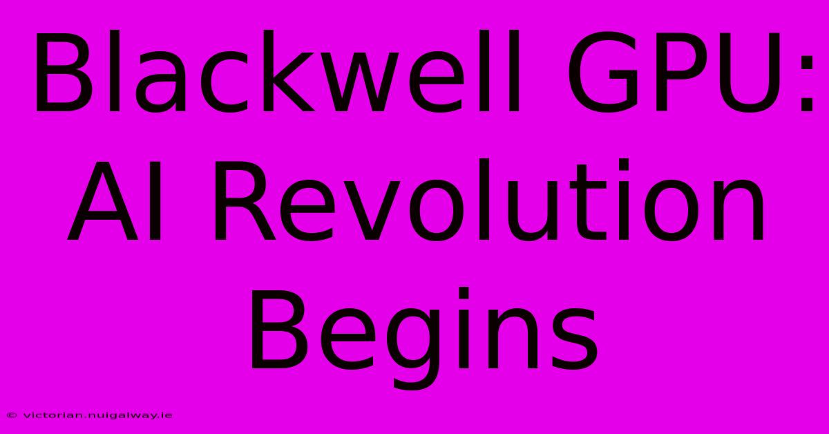 Blackwell GPU: AI Revolution Begins