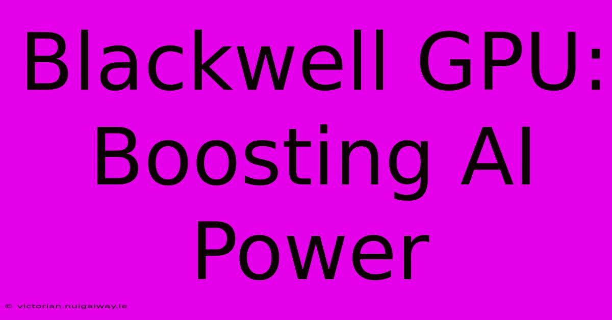 Blackwell GPU:  Boosting AI Power