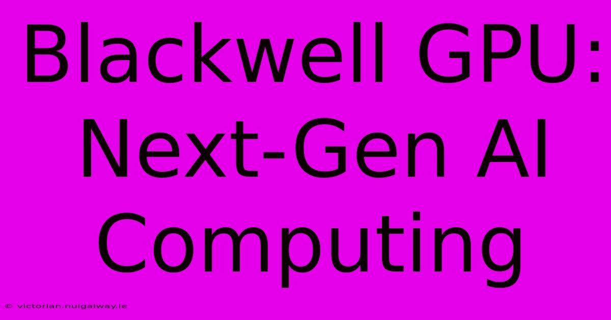 Blackwell GPU:  Next-Gen AI Computing