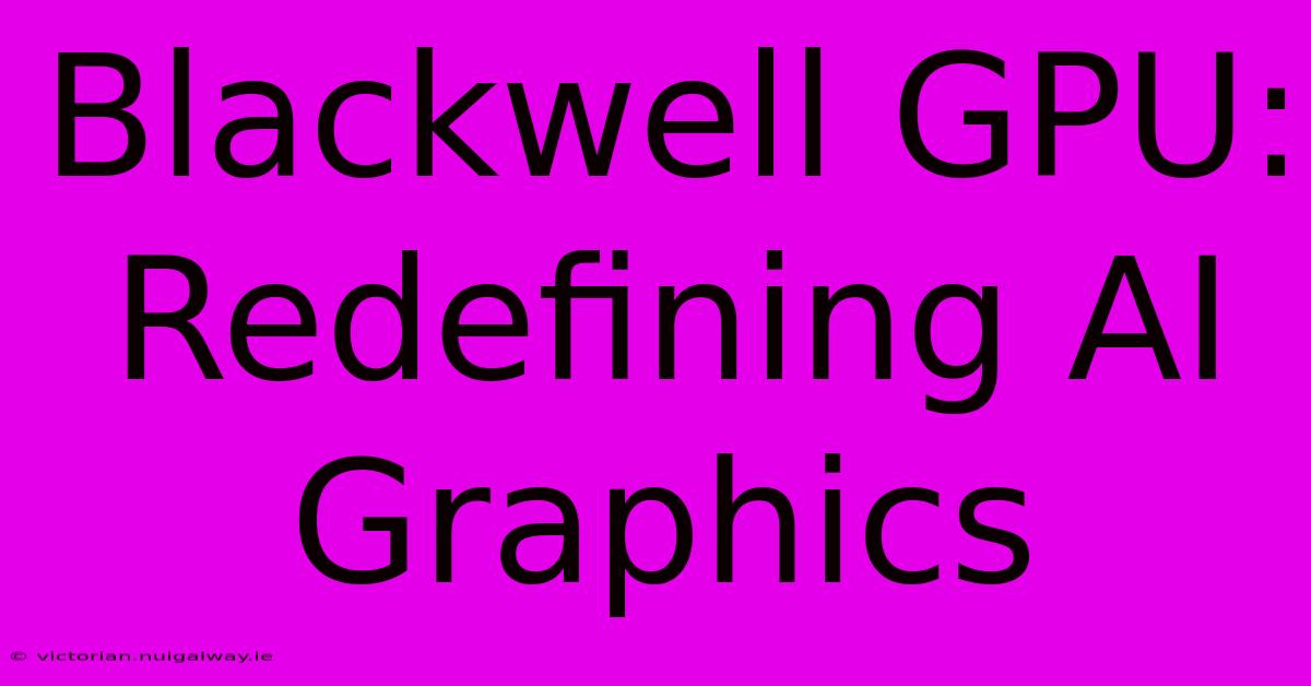 Blackwell GPU: Redefining AI Graphics