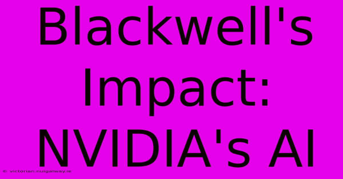 Blackwell's Impact: NVIDIA's AI