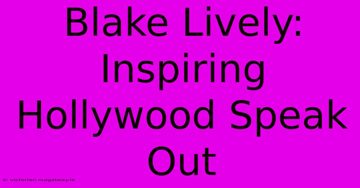 Blake Lively: Inspiring Hollywood Speak Out