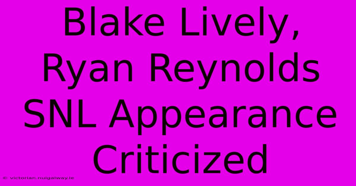 Blake Lively, Ryan Reynolds SNL Appearance Criticized