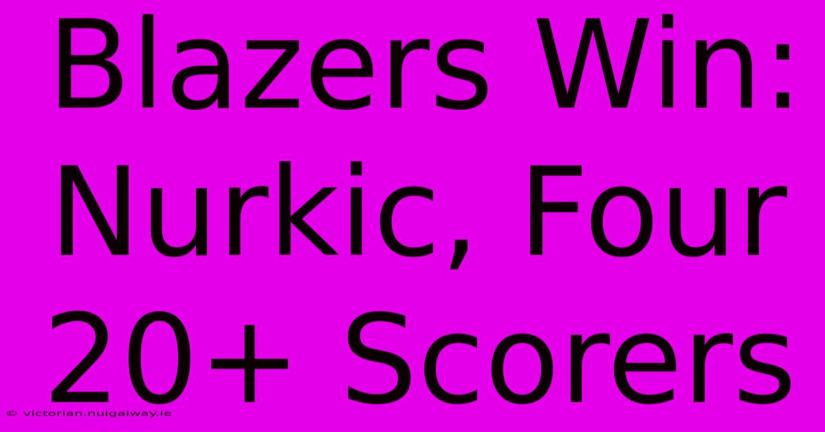 Blazers Win: Nurkic, Four 20+ Scorers