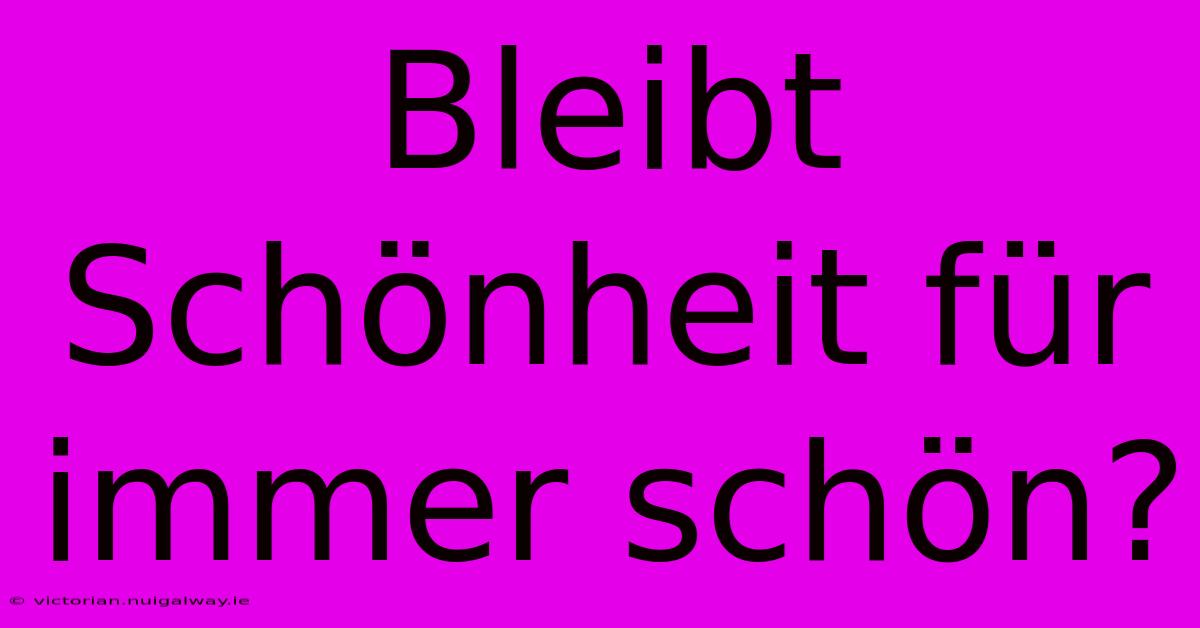 Bleibt Schönheit Für Immer Schön? 