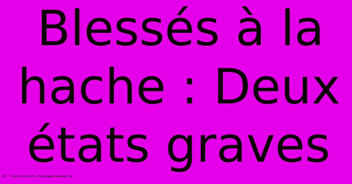 Blessés À La Hache : Deux États Graves 