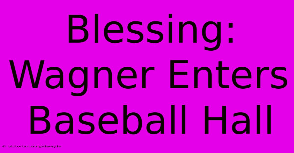 Blessing: Wagner Enters Baseball Hall