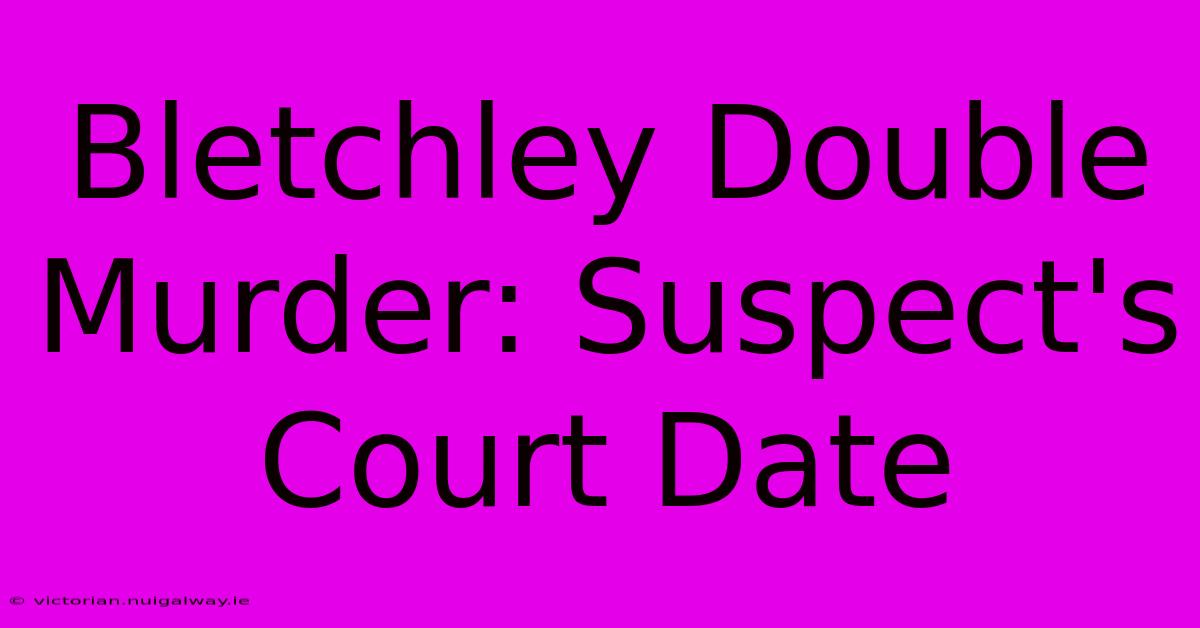 Bletchley Double Murder: Suspect's Court Date