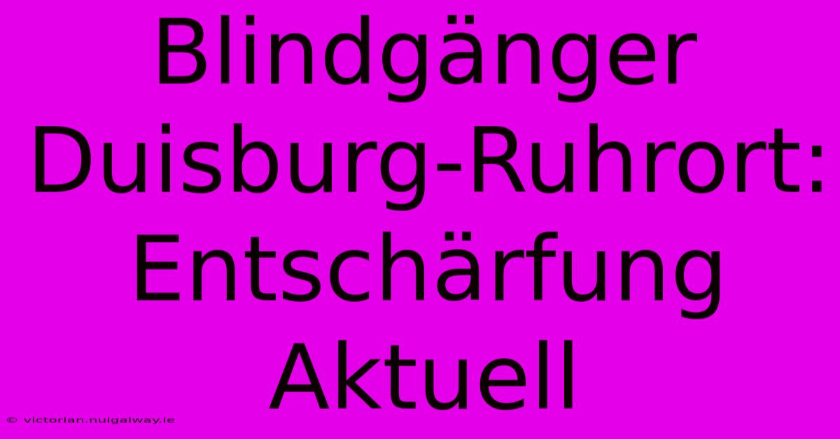 Blindgänger Duisburg-Ruhrort: Entschärfung Aktuell