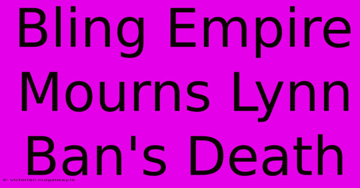 Bling Empire Mourns Lynn Ban's Death