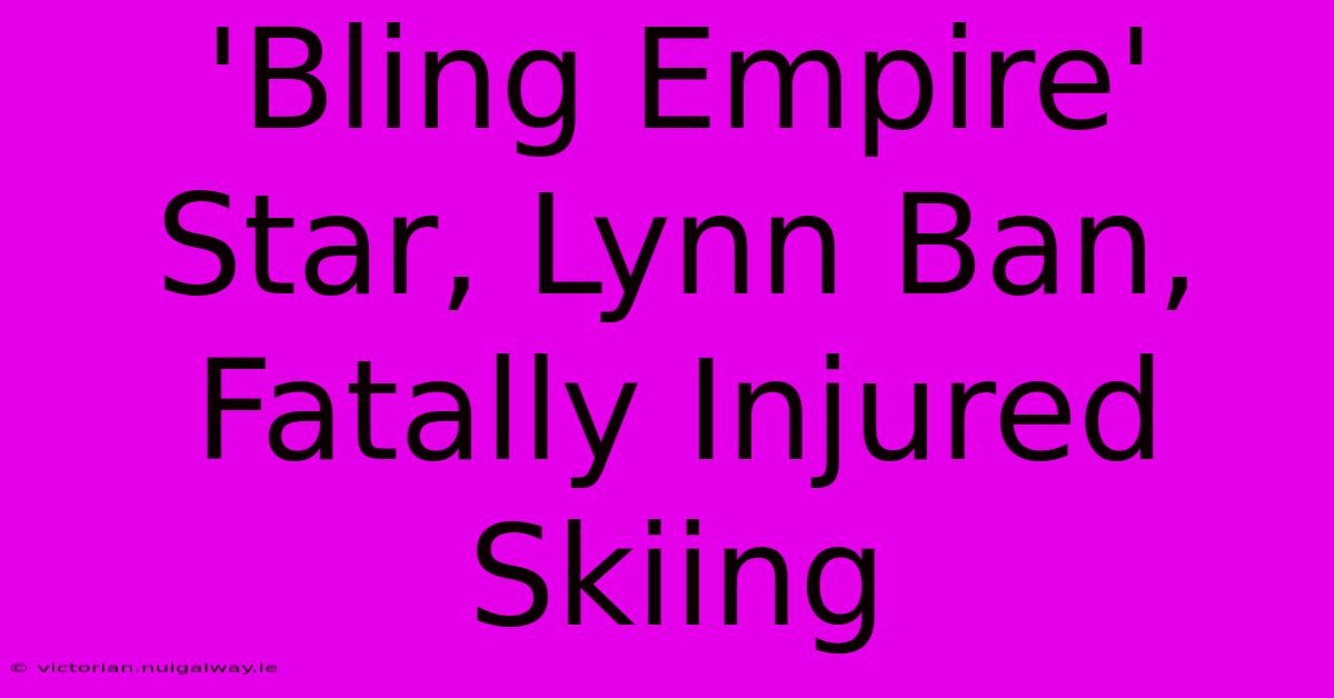 'Bling Empire' Star, Lynn Ban, Fatally Injured Skiing