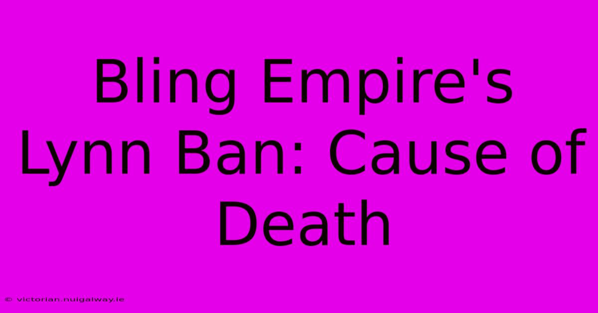 Bling Empire's Lynn Ban: Cause Of Death