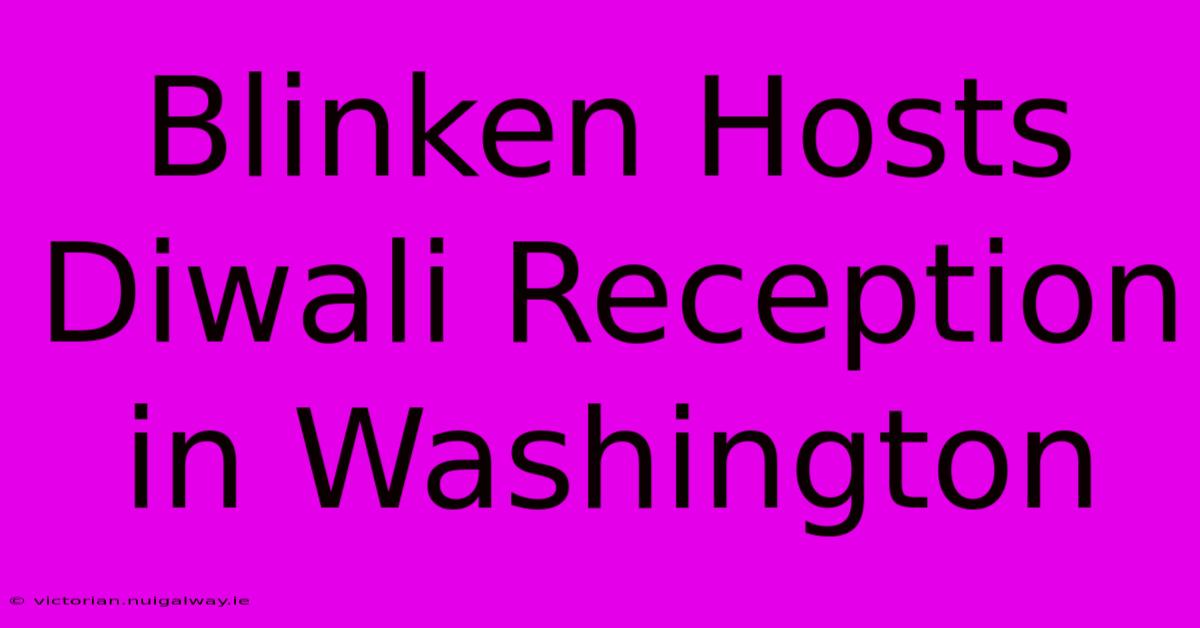 Blinken Hosts Diwali Reception In Washington