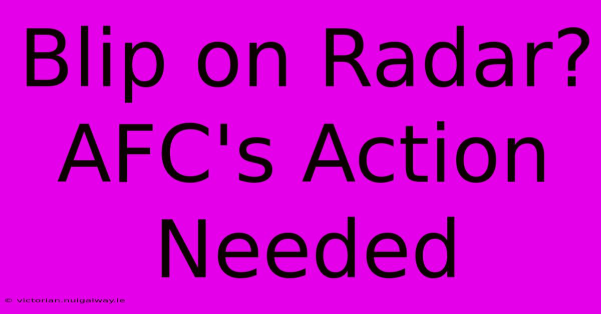 Blip On Radar? AFC's Action Needed